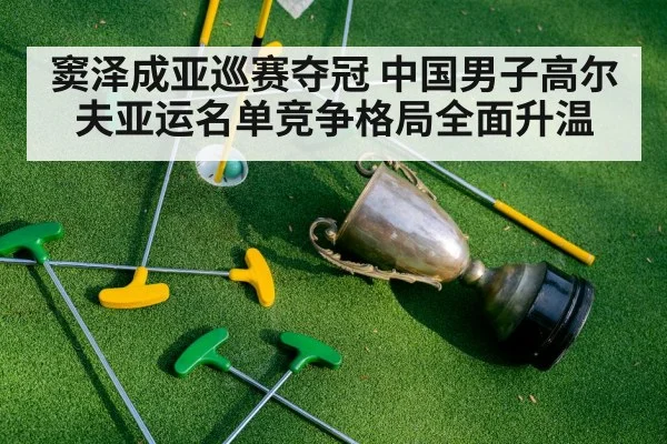 窦泽成亚巡赛夺冠 中国男子高尔夫亚运名单竞争格局全面升温