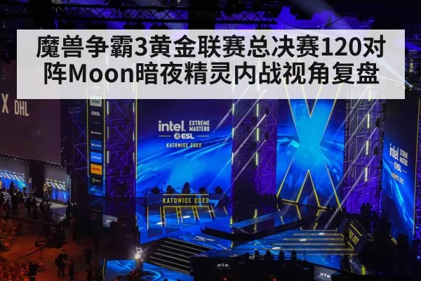 魔兽争霸3黄金联赛总决赛120对阵Moon暗夜精灵内战视角复盘