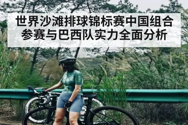 世界沙滩排球锦标赛中国组合参赛与巴西队实力全面分析